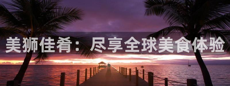 卧龙娱乐零能源集团：美狮佳肴：尽享全球美食体验