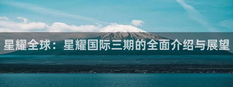 卧龙娱乐4注册：星耀全球：星耀国际三期的全面介绍与展望